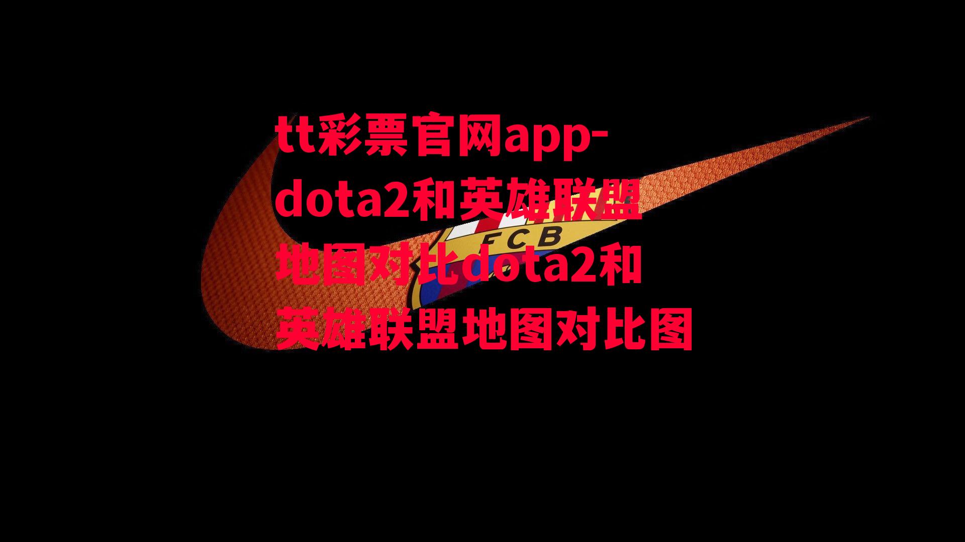 tt彩票官网app-dota2和英雄联盟地图对比dota2和英雄联盟地图对比图